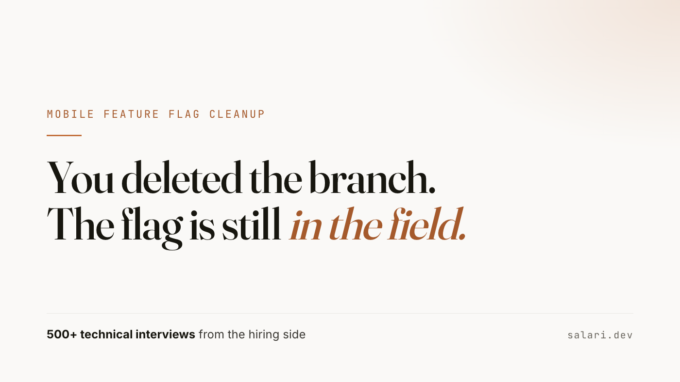 You deleted the branch. The flag is still in the field. Mobile feature flag cleanup, from the hiring side.